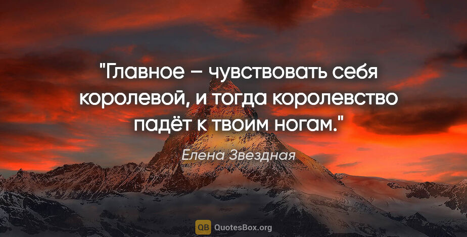 Елена Звездная цитата: "«Главное – чувствовать себя королевой, и тогда королевство..."