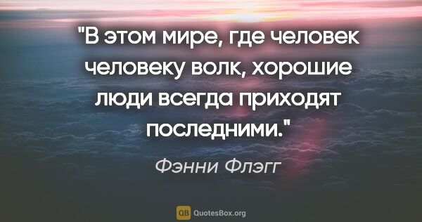 Фэнни Флэгг цитата: "В этом мире, где человек человеку волк, хорошие люди всегда..."