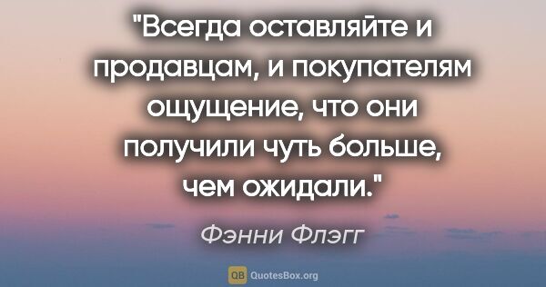 Фэнни Флэгг цитата: "Всегда оставляйте и продавцам, и покупателям ощущение, что они..."