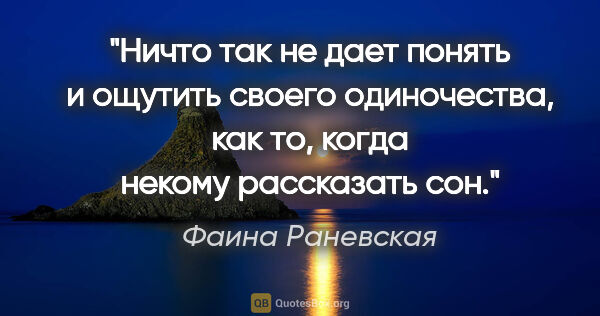 Фаина Раневская цитата: "Ничто так не дает понять и ощутить своего одиночества, как то,..."