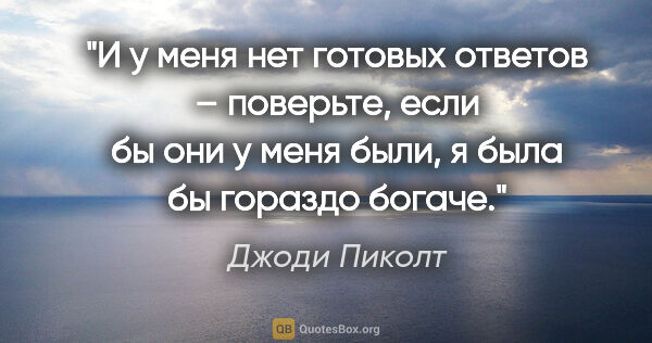 Джоди Пиколт цитата: "И у меня нет готовых ответов – поверьте, если бы они у меня..."