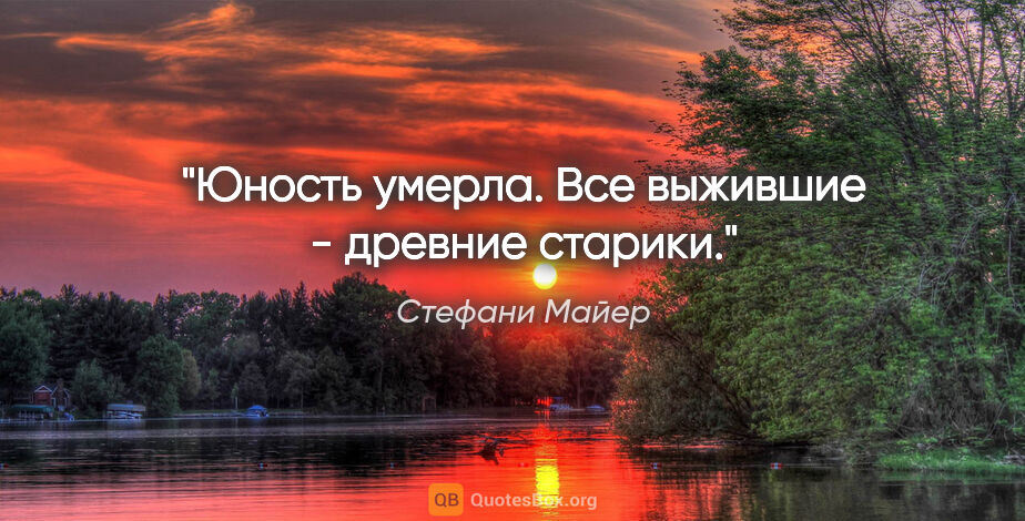 Стефани Майер цитата: "Юность умерла. Все выжившие - древние старики."