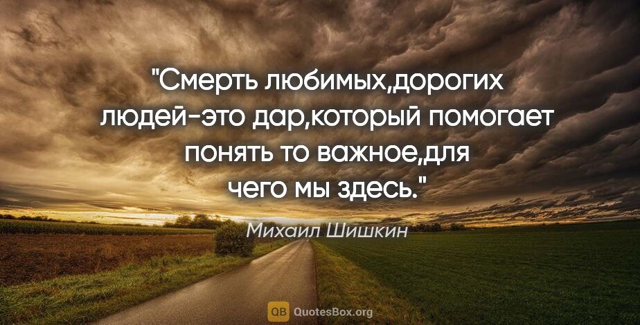 Михаил Шишкин цитата: "Смерть любимых,дорогих людей-это дар,который помогает понять..."