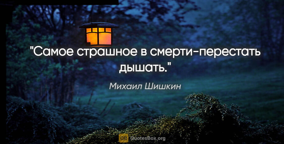 Михаил Шишкин цитата: "Самое страшное в смерти-перестать дышать."