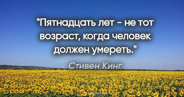 Стивен Кинг цитата: "Пятнадцать лет - не тот возраст, когда человек должен умереть."