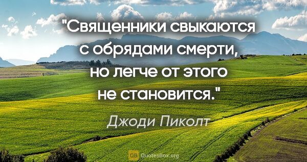 Джоди Пиколт цитата: "Священники свыкаются с обрядами смерти, но легче от этого не..."