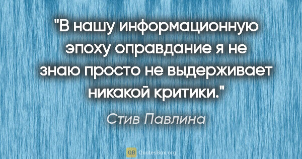 Стив Павлина цитата: "В нашу информационную эпоху оправдание "я не знаю" просто не..."