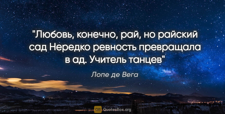 Лопе де Вега цитата: "Любовь, конечно, рай, но райский сад

Нередко ревность..."