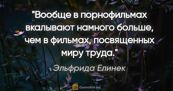 Эльфрида Елинек цитата: "Вообще в порнофильмах вкалывают намного больше, чем в фильмах,..."