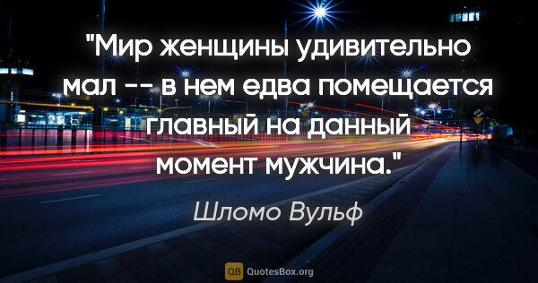 Шломо Вульф цитата: "Мир женщины удивительно мал -- в нем едва помещается главный..."