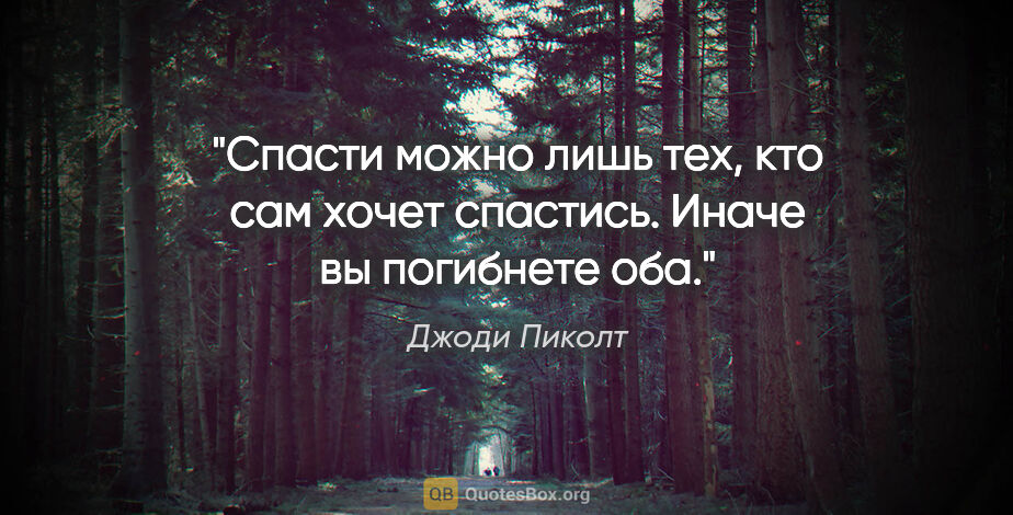 Джоди Пиколт цитата: "Спасти можно лишь тех, кто сам хочет спастись. Иначе вы..."