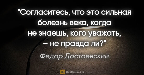 Федор Достоевский цитата: "Согласитесь, что это сильная болезнь века, когда не знаешь,..."