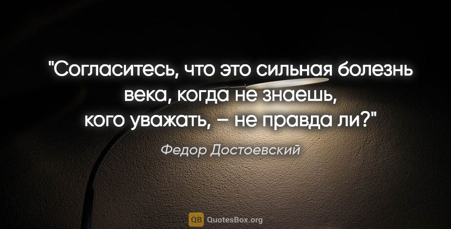 Федор Достоевский цитата: "Согласитесь, что это сильная болезнь века, когда не знаешь,..."
