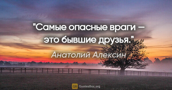 Анатолий Алексин цитата: "Самые опасные враги — это бывшие друзья."