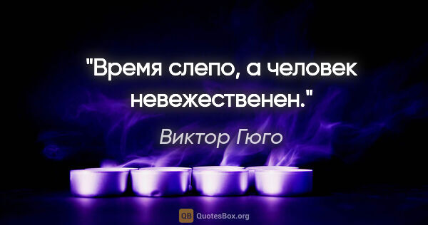 Виктор Гюго цитата: "Время слепо, а человек невежественен."