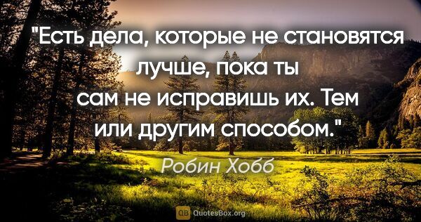 Робин Хобб цитата: "Есть дела, которые не становятся лучше, пока ты сам не..."