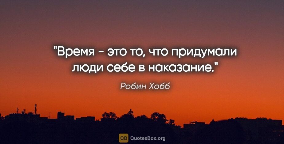 Робин Хобб цитата: "Время - это то, что придумали люди себе в наказание."