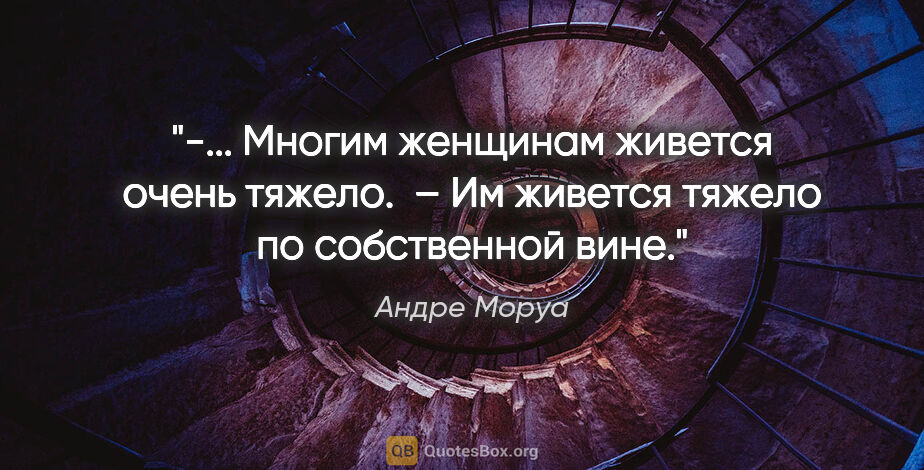 Андре Моруа цитата: "-... Многим женщинам живется очень тяжело. 

– Им живется..."