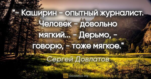 Сергей Довлатов цитата: "- Каширин - опытный журналист. Человек - довольно мягкий...

-..."