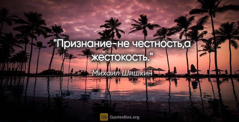 Михаил Шишкин цитата: "Признание-не честность,а жестокость."