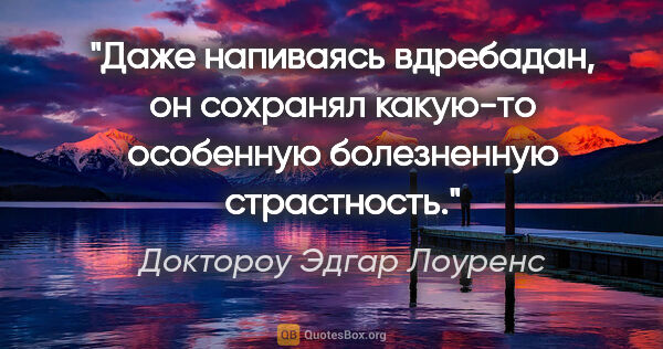 Доктороу Эдгар Лоуренс цитата: "Даже напиваясь вдребадан, он сохранял какую-то особенную..."