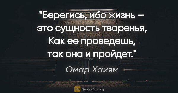 Омар Хайям цитата: "Берегись, ибо жизнь — это сущность творенья,

Как ее..."