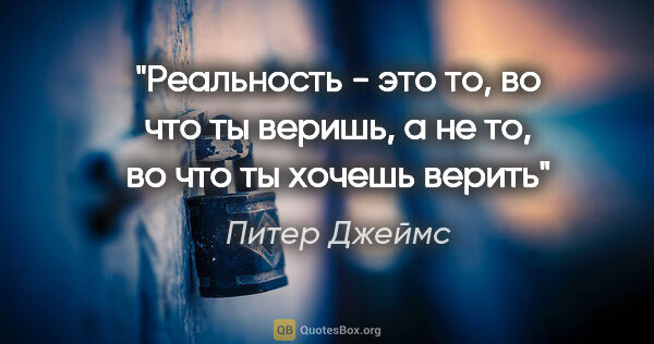 Питер Джеймс цитата: "Реальность - это то, во что ты веришь, а не то, во что ты..."