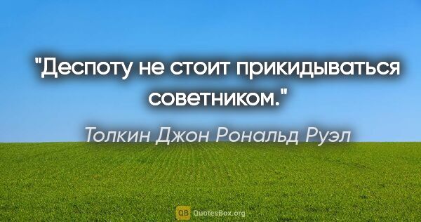 Толкин Джон Рональд Руэл цитата: "Деспоту не стоит прикидываться советником."