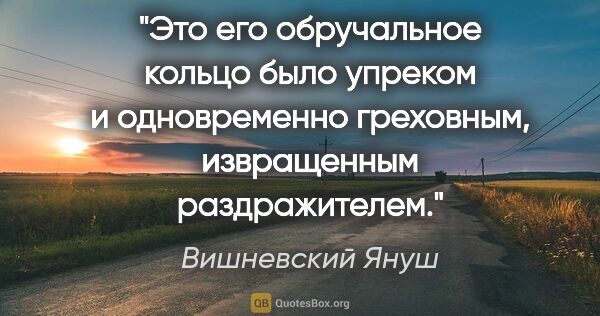 Вишневский Януш цитата: "Это его обручальное кольцо было упреком и одновременно..."