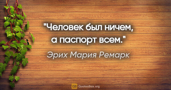 Эрих Мария Ремарк цитата: "Человек был ничем, а паспорт всем."