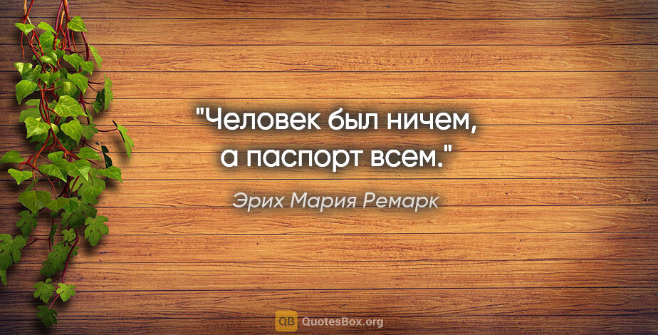 Эрих Мария Ремарк цитата: "Человек был ничем, а паспорт всем."