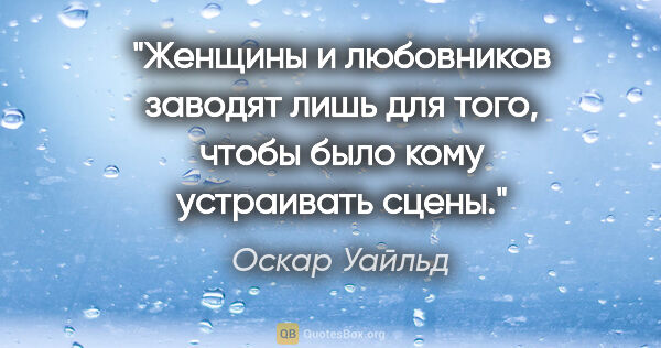 Оскар Уайльд цитата: "Женщины и любовников заводят лишь для того, чтобы было кому..."