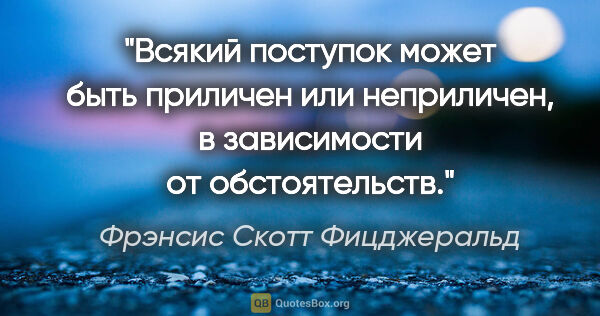 Фрэнсис Скотт Фицджеральд цитата: "Всякий поступок может быть приличен или неприличен, в..."