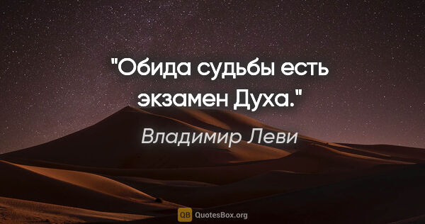 Владимир Леви цитата: "Обида судьбы есть экзамен Духа."