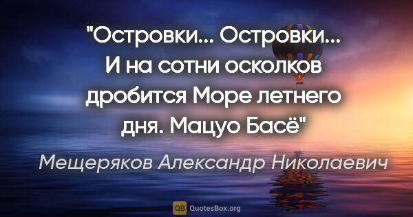 Мещеряков Александр Николаевич цитата: "Островки... Островки...

И на сотни осколков дробится

Море..."