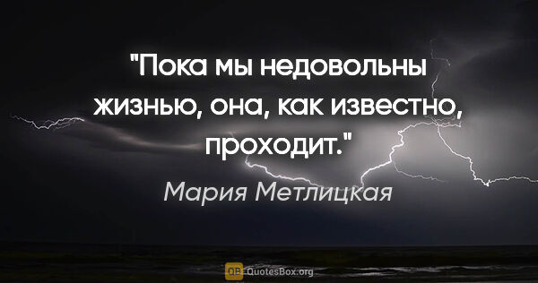 Мария Метлицкая цитата: "Пока мы недовольны жизнью, она, как известно, проходит."