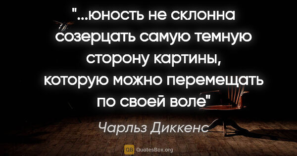 Чарльз Диккенс цитата: "юность не склонна созерцать самую темную сторону картины,..."