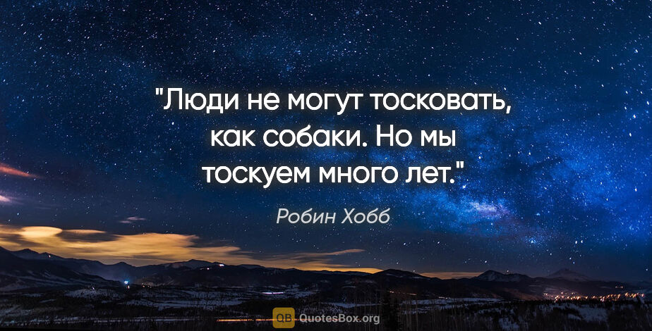 Робин Хобб цитата: "Люди не могут тосковать, как собаки. Но мы тоскуем много лет."