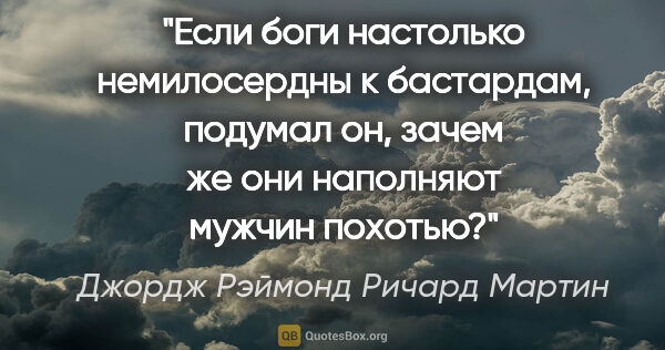 Джордж Рэймонд Ричард Мартин цитата: "Если боги настолько немилосердны к бастардам, подумал он,..."