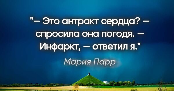 Мария Парр цитата: "— Это антракт сердца? — спросила она погодя.

— Инфаркт, —..."