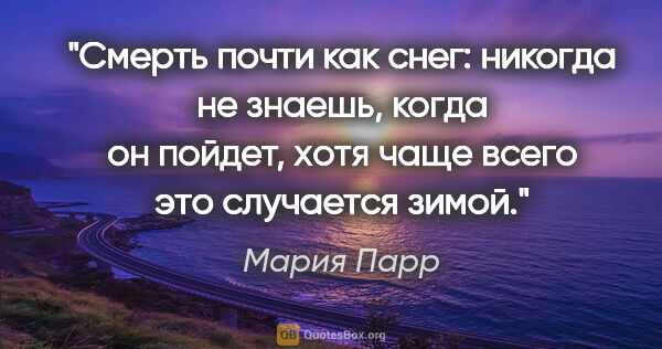 Мария Парр цитата: "«Смерть почти как снег: никогда не знаешь, когда он пойдет,..."