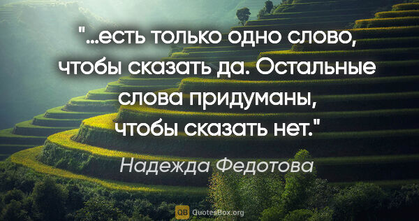Надежда Федотова цитата: "…есть только одно слово, чтобы сказать «да». Остальные слова..."