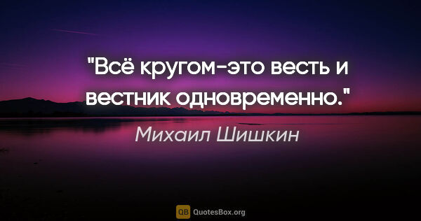 Михаил Шишкин цитата: "Всё кругом-это весть и вестник одновременно."