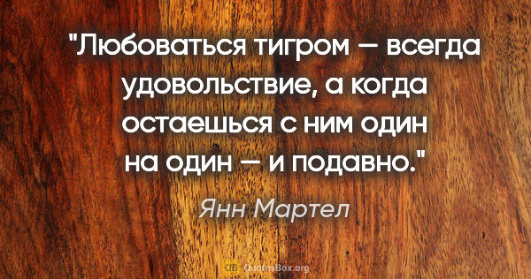 Янн Мартел цитата: "Любоваться тигром — всегда удовольствие, а когда остаешься с..."