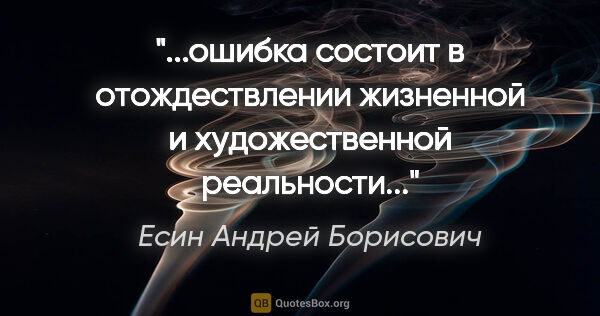 Есин Андрей Борисович цитата: "ошибка состоит в отождествлении жизненной и художественной..."