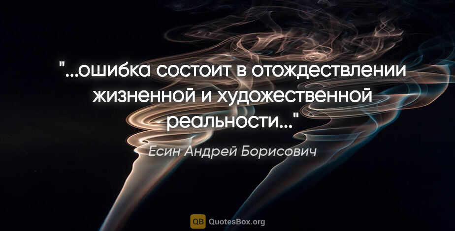 Есин Андрей Борисович цитата: "ошибка состоит в отождествлении жизненной и художественной..."