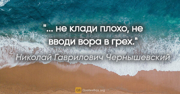Николай Гаврилович Чернышевский цитата: "... не клади плохо, не вводи вора в грех."