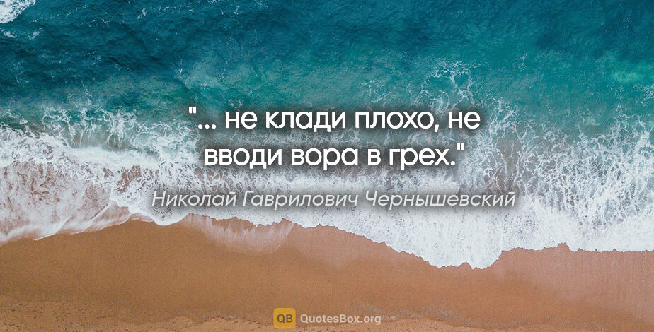 Николай Гаврилович Чернышевский цитата: "... не клади плохо, не вводи вора в грех."