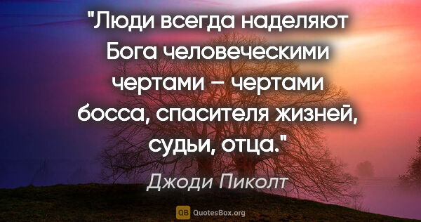 Джоди Пиколт цитата: "Люди всегда наделяют Бога человеческими чертами – чертами..."