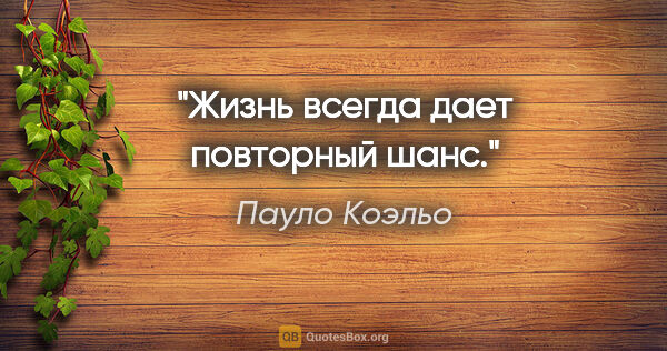 Пауло Коэльо цитата: "Жизнь всегда дает повторный шанс."